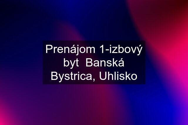 Prenájom 1-izbový byt  Banská Bystrica, Uhlisko