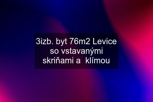 3izb. byt 76m2 Levice so vstavanými skriňami a  klímou