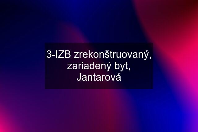 3-IZB zrekonštruovaný, zariadený byt, Jantarová