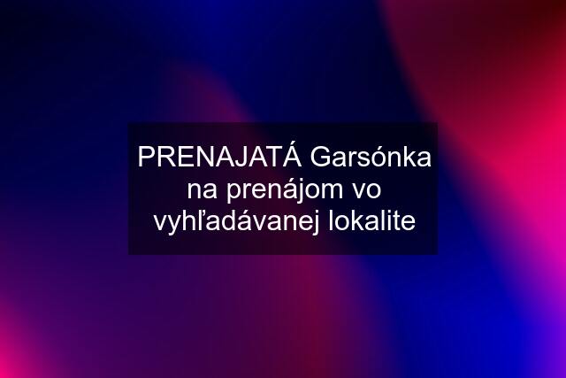 PRENAJATÁ Garsónka na prenájom vo vyhľadávanej lokalite