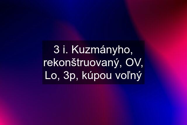 3 i. Kuzmányho, rekonštruovaný, OV, Lo, 3p, kúpou voľný