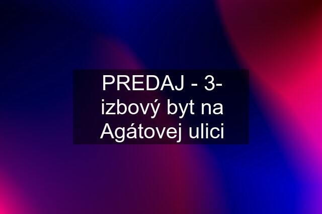 PREDAJ - 3- izbový byt na Agátovej ulici