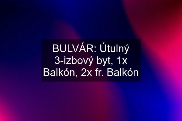 BULVÁR: Útulný 3-izbový byt, 1x Balkón, 2x fr. Balkón