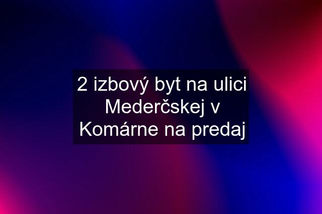 2 izbový byt na ulici Mederčskej v Komárne na predaj