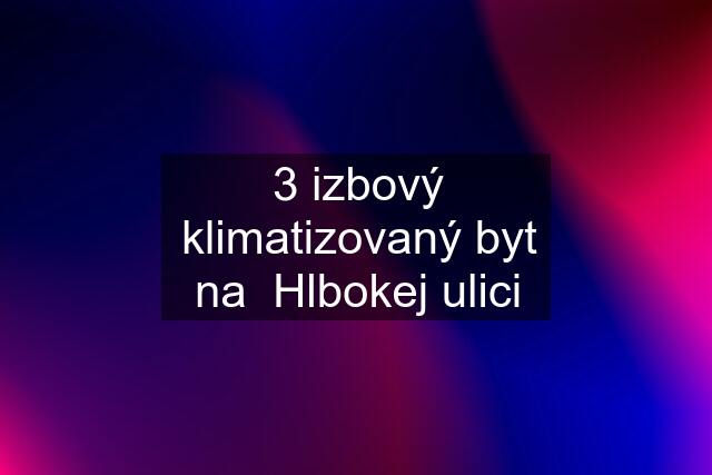 3 izbový klimatizovaný byt na  Hlbokej ulici