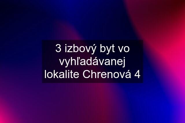 3 izbový byt vo vyhľadávanej lokalite Chrenová 4