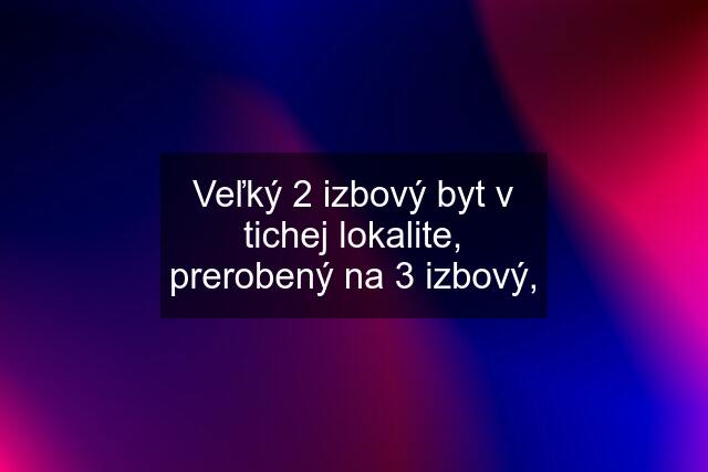 Veľký 2 izbový byt v tichej lokalite, prerobený na 3 izbový,