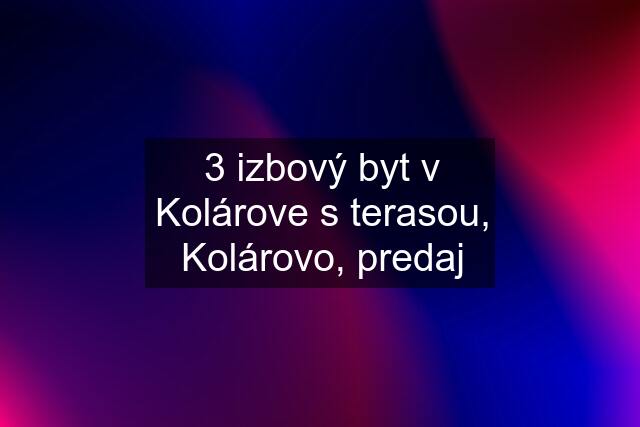 3 izbový byt v Kolárove s terasou, Kolárovo, predaj