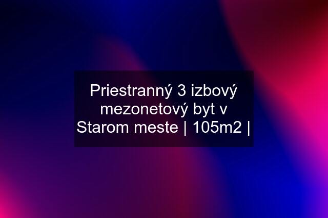 Priestranný 3 izbový mezonetový byt v Starom meste | 105m2 |