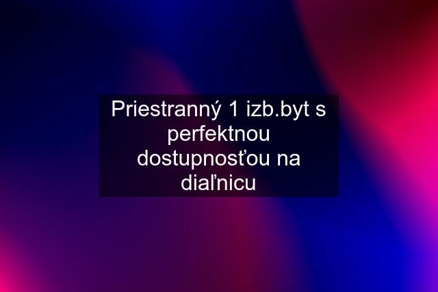 Priestranný 1 izb.byt s perfektnou dostupnosťou na diaľnicu