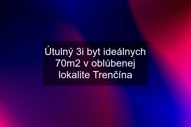 Útulný 3i byt ideálnych 70m2 v oblúbenej lokalite Trenčína