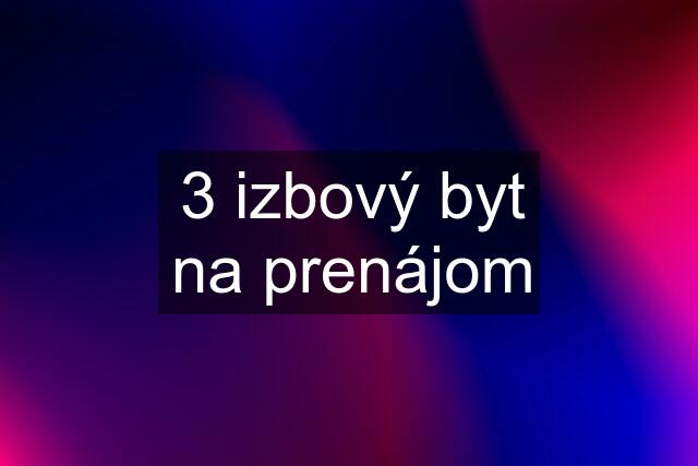 3 izbový byt na prenájom