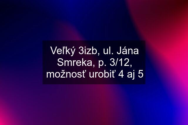 Veľký 3izb, ul. Jána Smreka, p. 3/12, možnosť urobiť 4 aj 5