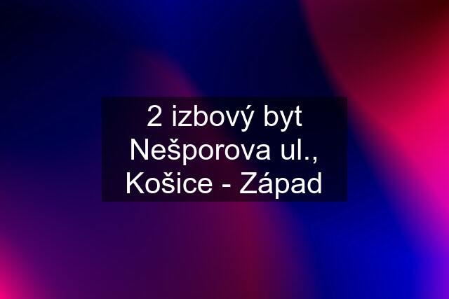 2 izbový byt Nešporova ul., Košice - Západ