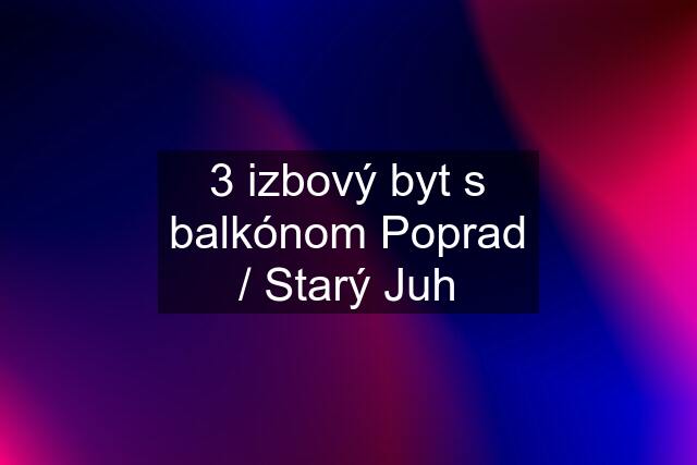 3 izbový byt s balkónom Poprad / Starý Juh