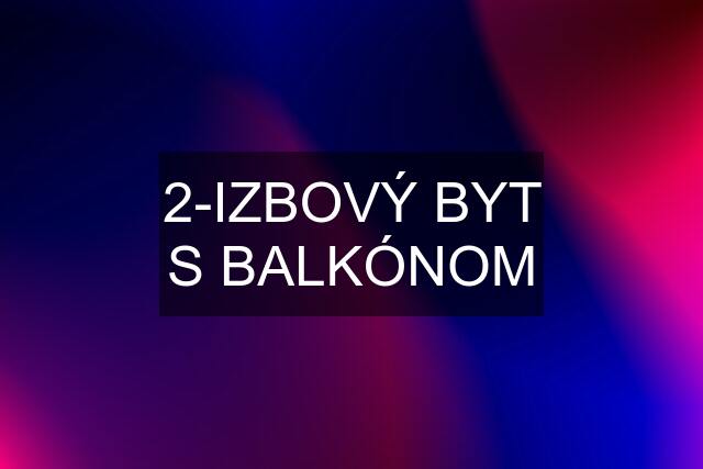 2-IZBOVÝ BYT S BALKÓNOM