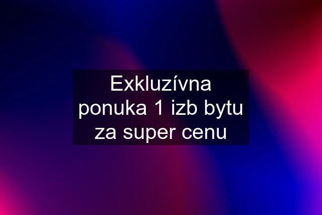 Exkluzívna ponuka 1 izb bytu za super cenu