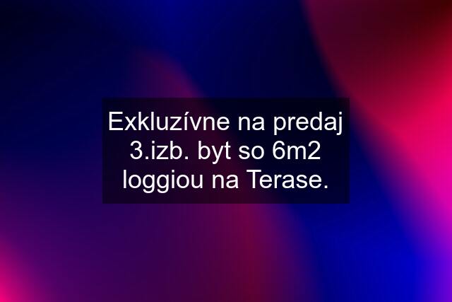 Exkluzívne na predaj 3.izb. byt so 6m2 loggiou na Terase.