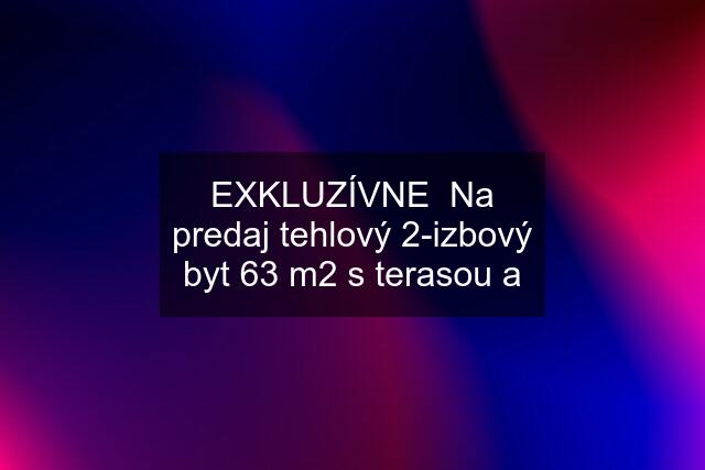 EXKLUZÍVNE  Na predaj tehlový 2-izbový byt 63 m2 s terasou a