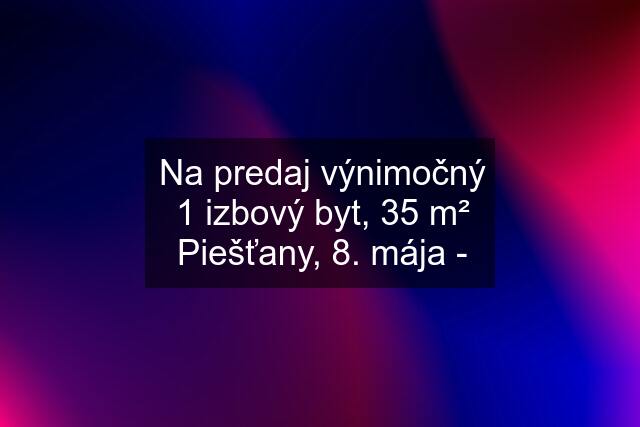 Na predaj výnimočný 1 izbový byt, 35 m² Piešťany, 8. mája -