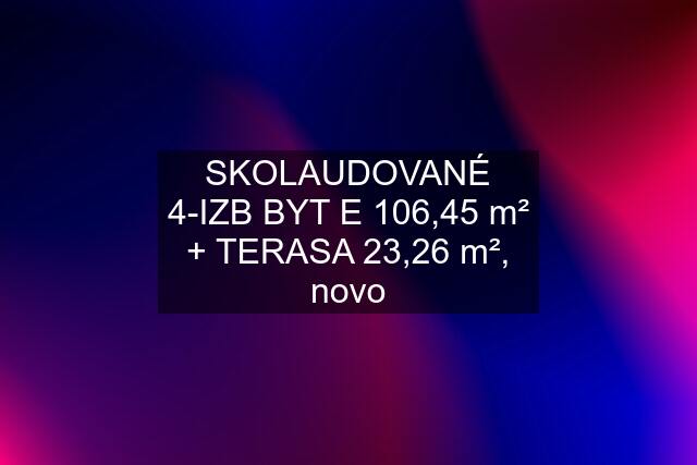 SKOLAUDOVANÉ 4-IZB BYT "E" 106,45 m² + TERASA 23,26 m², novo