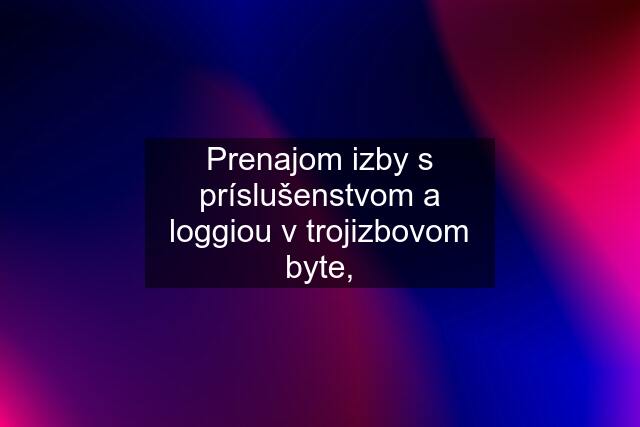 Prenajom izby s príslušenstvom a loggiou v trojizbovom byte,