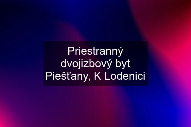 Priestranný dvojizbový byt Piešťany, K Lodenici