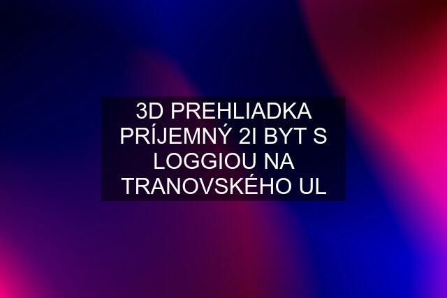 3D PREHLIADKA PRÍJEMNÝ 2I BYT S LOGGIOU NA TRANOVSKÉHO UL