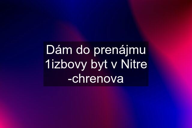 Dám do prenájmu 1izbovy byt v Nitre -chrenova