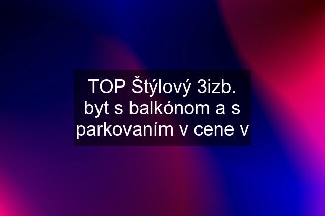 TOP Štýlový 3izb. byt s balkónom a s parkovaním v cene v