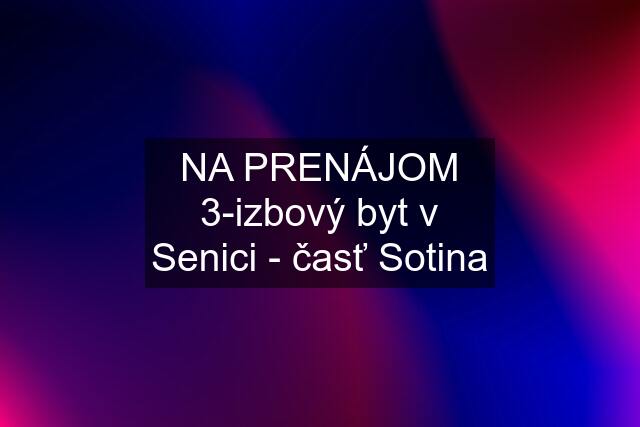 NA PRENÁJOM 3-izbový byt v Senici - časť Sotina