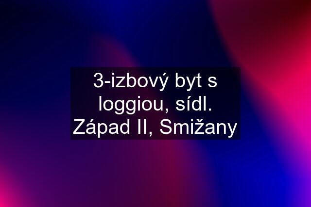 3-izbový byt s loggiou, sídl. Západ II, Smižany