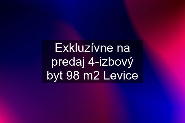 Exkluzívne na predaj 4-izbový byt 98 m2 Levice