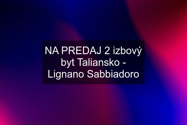 NA PREDAJ 2 izbový byt Taliansko - Lignano Sabbiadoro