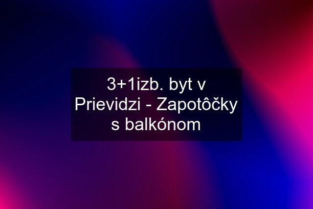 3+1izb. byt v Prievidzi - Zapotôčky s balkónom