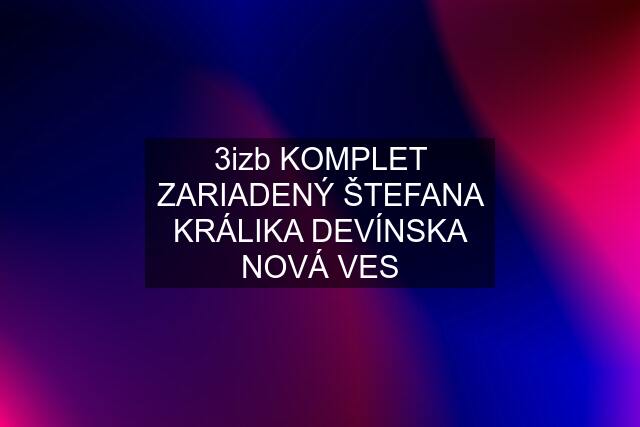 3izb KOMPLET ZARIADENÝ ŠTEFANA KRÁLIKA DEVÍNSKA NOVÁ VES