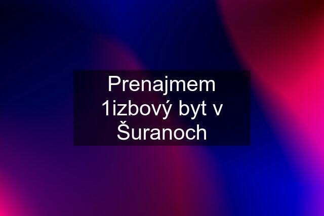 Prenajmem 1izbový byt v Šuranoch