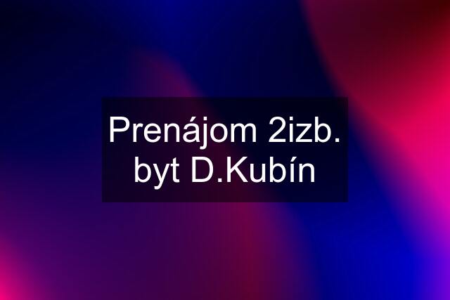 Prenájom 2izb. byt D.Kubín