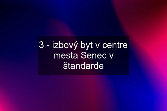 3 - izbový byt v centre mesta Senec v štandarde