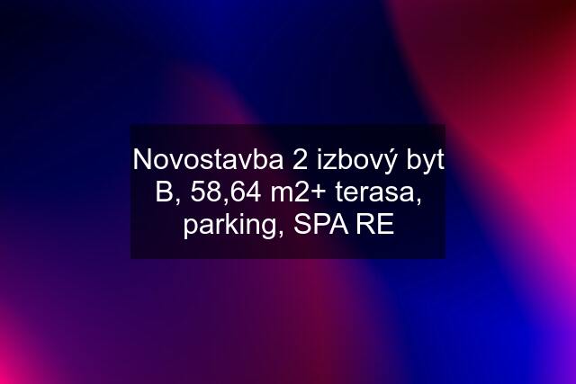 Novostavba 2 izbový byt B, 58,64 m2+ terasa, parking, SPA RE