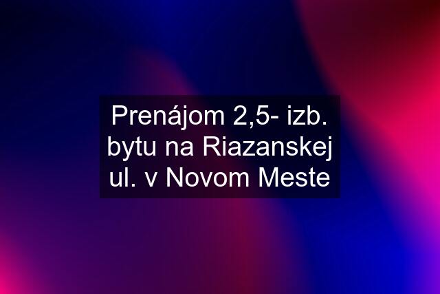 Prenájom 2,5- izb. bytu na Riazanskej ul. v Novom Meste