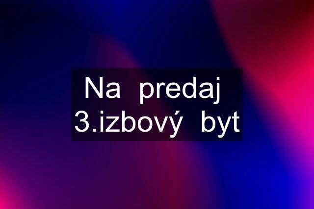 Na  predaj  3.izbový  byt