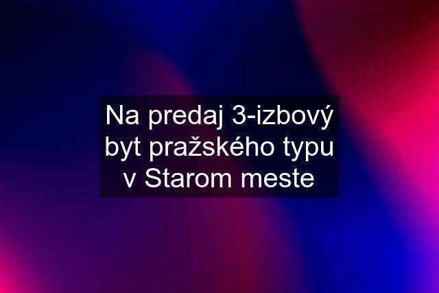 Na predaj 3-izbový byt pražského typu v Starom meste