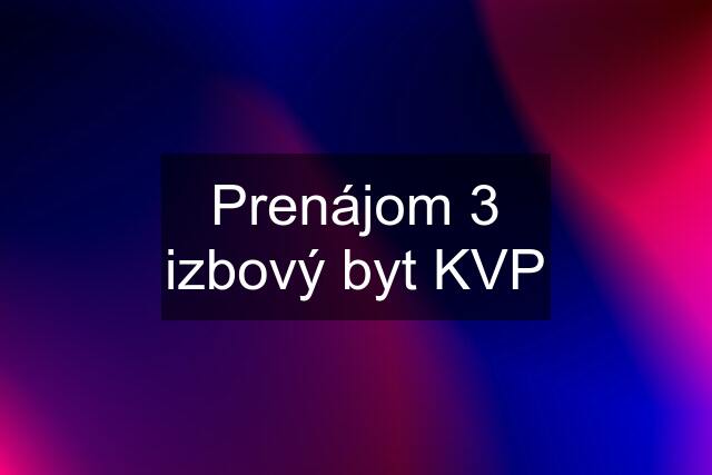 Prenájom 3 izbový byt KVP