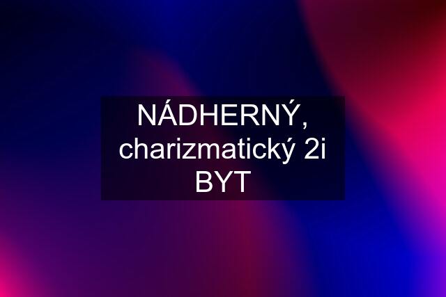 NÁDHERNÝ, charizmatický 2i BYT