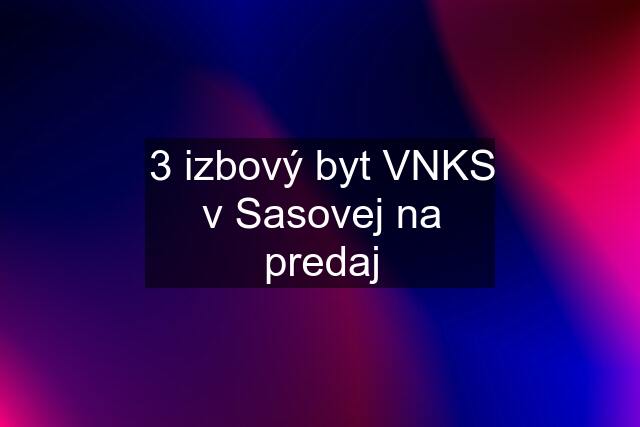 3 izbový byt VNKS v Sasovej na predaj