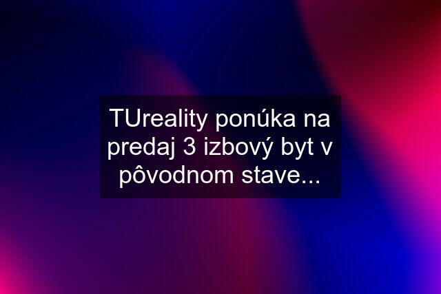 TUreality ponúka na predaj 3 izbový byt v pôvodnom stave...