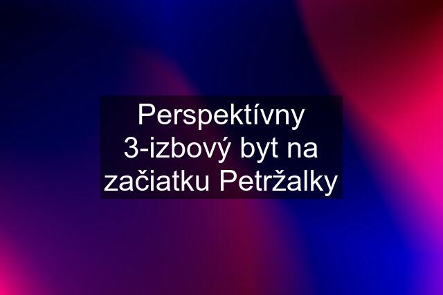 Perspektívny 3-izbový byt na začiatku Petržalky