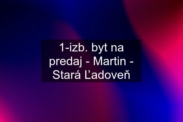 1-izb. byt na predaj - Martin - Stará Ľadoveň