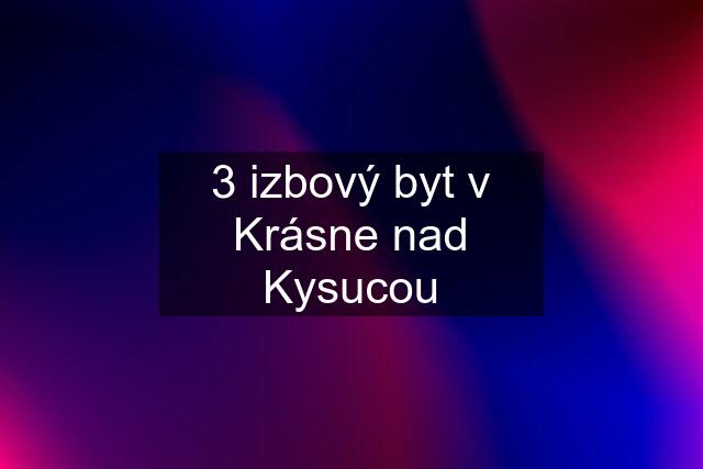 3 izbový byt v Krásne nad Kysucou